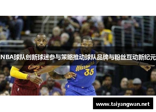 NBA球队创新球迷参与策略推动球队品牌与粉丝互动新纪元