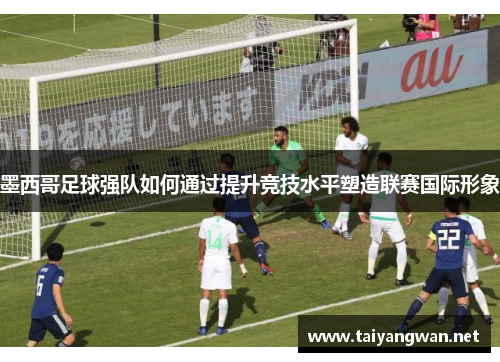 墨西哥足球强队如何通过提升竞技水平塑造联赛国际形象 墨西哥足球强队如何通过提升竞技水平塑造联赛国际形象